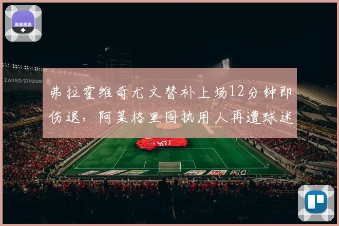 弗拉霍维奇尤文替补上场12分钟即伤退，阿莱格里固执用人再遭球迷怒骂