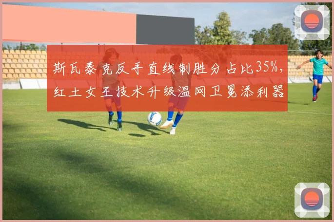 斯瓦泰克反手直线制胜分占比35%，红土女王技术升级温网卫冕添利器